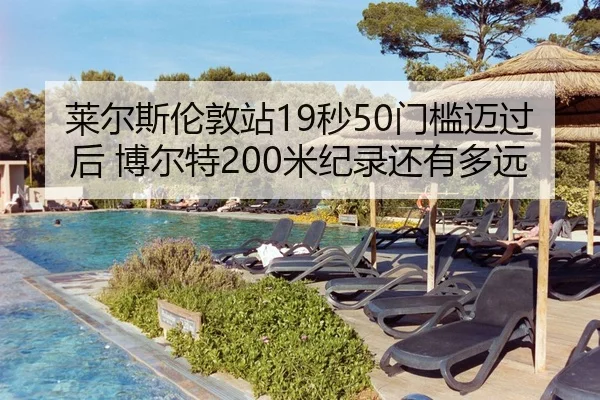 莱尔斯伦敦站19秒50门槛迈过后 博尔特200米纪录还有多远